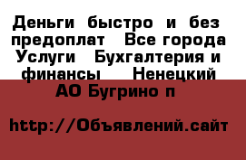 Деньги  быстро  и  без  предоплат - Все города Услуги » Бухгалтерия и финансы   . Ненецкий АО,Бугрино п.